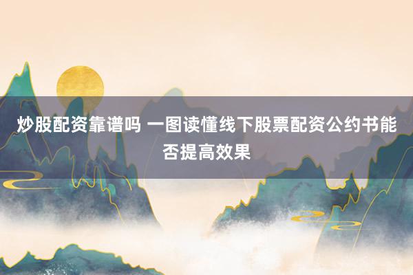 炒股配资靠谱吗 一图读懂线下股票配资公约书能否提高效果