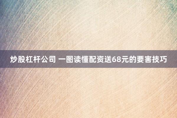 炒股杠杆公司 一图读懂配资送68元的要害技巧