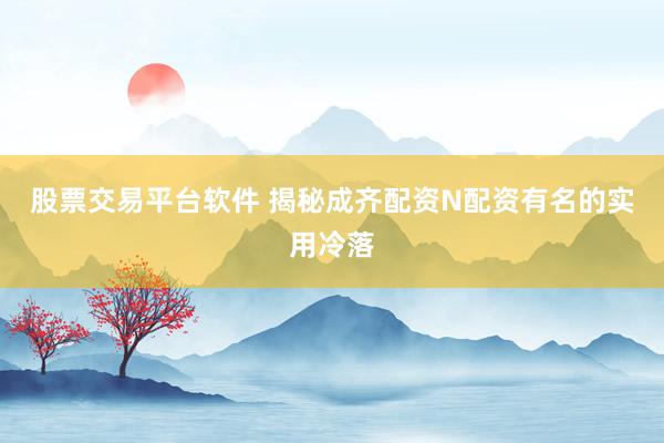股票交易平台软件 揭秘成齐配资N配资有名的实用冷落
