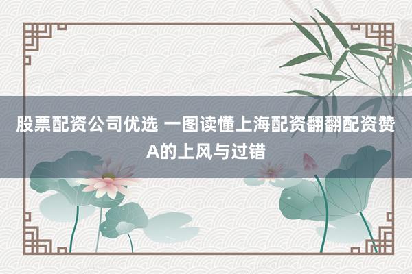 股票配资公司优选 一图读懂上海配资翻翻配资赞A的上风与过错