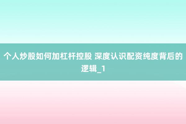 个人炒股如何加杠杆控股 深度认识配资纯度背后的逻辑_1