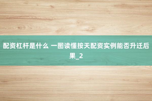 配资杠杆是什么 一图读懂按天配资实例能否升迁后果_2