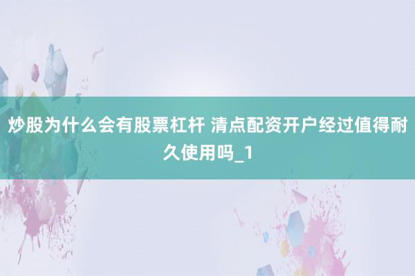 炒股为什么会有股票杠杆 清点配资开户经过值得耐久使用吗_1