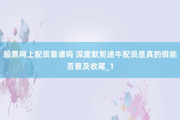 股票网上配资靠谱吗 深度默契途牛配资是真的假能否普及收尾_1