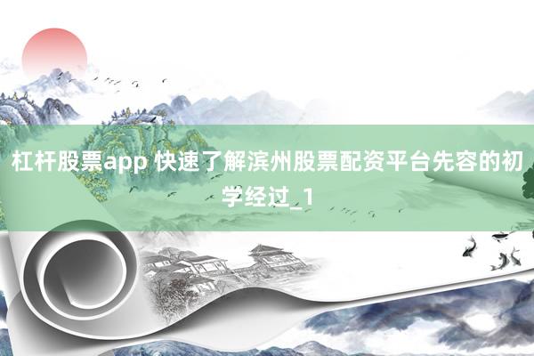 杠杆股票app 快速了解滨州股票配资平台先容的初学经过_1